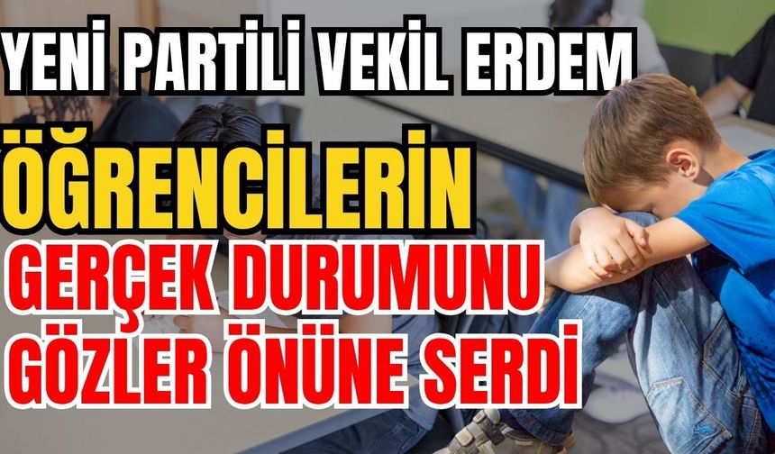 Yeni Partili Vekil Erdem öğrencilerin gerçek durumunu gözler önüne serdi