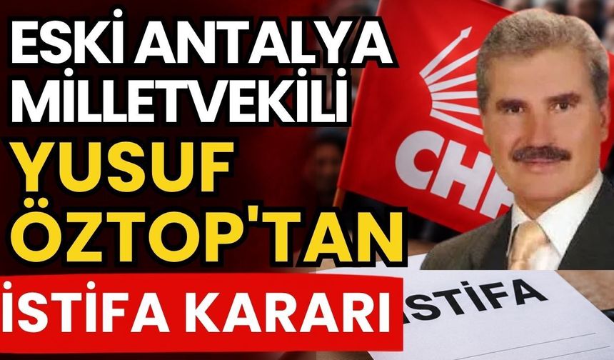 CHP’de bir istifa daha! Eski Antalya Milletvekili Yusuf Öztop'tan istifa kararı