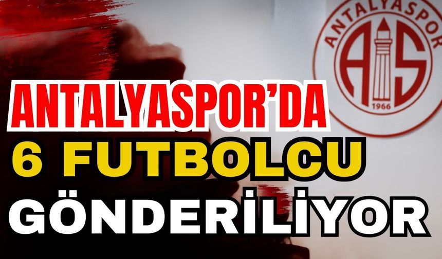 3 Yabancıya lisans çıkaran Antalyaspor’da 6 futbolcu gönderiliyor