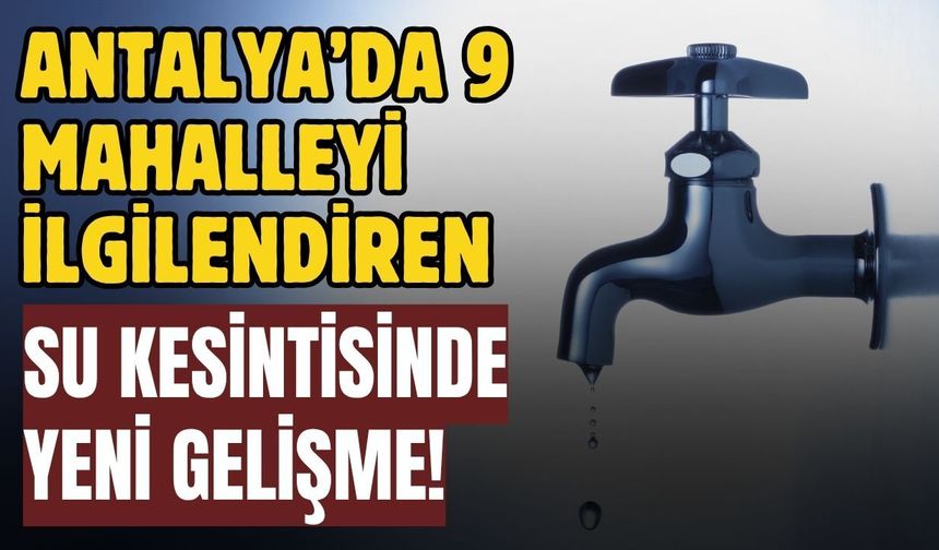 Antalya’da 9 mahalleyi ilgilendiren su kesintisinde yeni gelişme!