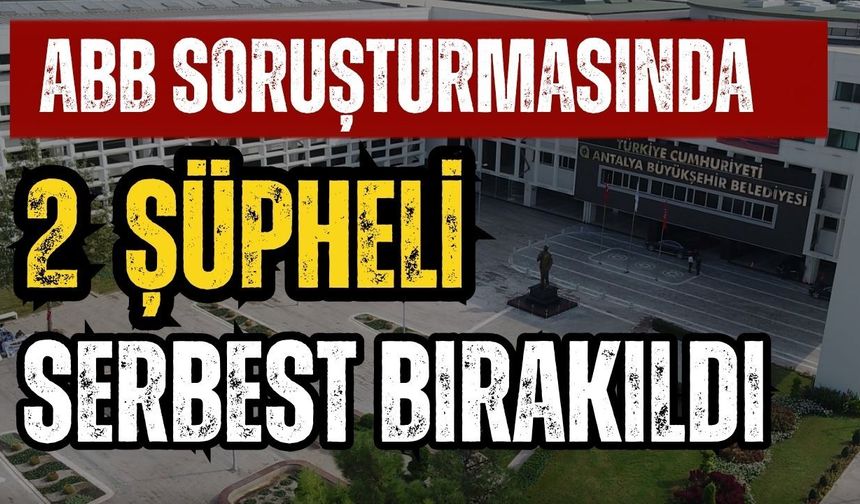 Son dakika! Antalya Büyükşehir Belediyesi soruşturmasında 2 şüpheli serbest bırakıldı