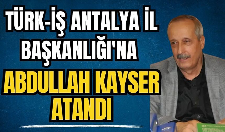 TÜRK-İŞ Antalya İl Başkanlığı'na Abdullah Kayser atandı