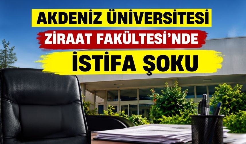 Akdeniz Üniversitesi Ziraat Fakültesi’nde istifa şoku