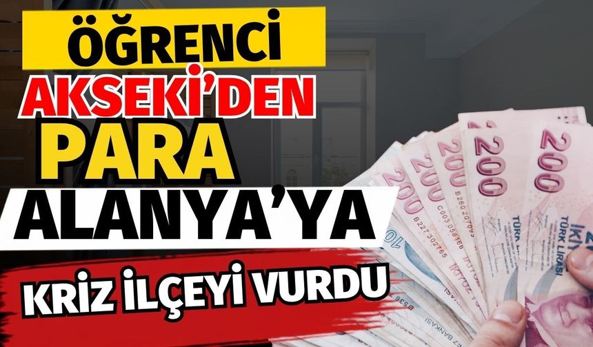 Öğrenci Akseki’den, para Alanya’ya! Krizi ilçeyi vurdu
