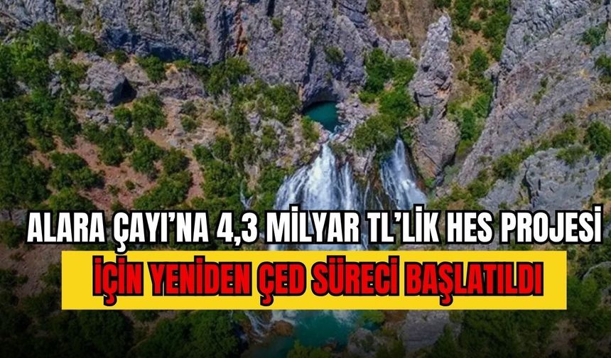 Alara Çayı’na 4,3 milyar TL’lik HES projesi için yeniden ÇED süreci başlatıldı