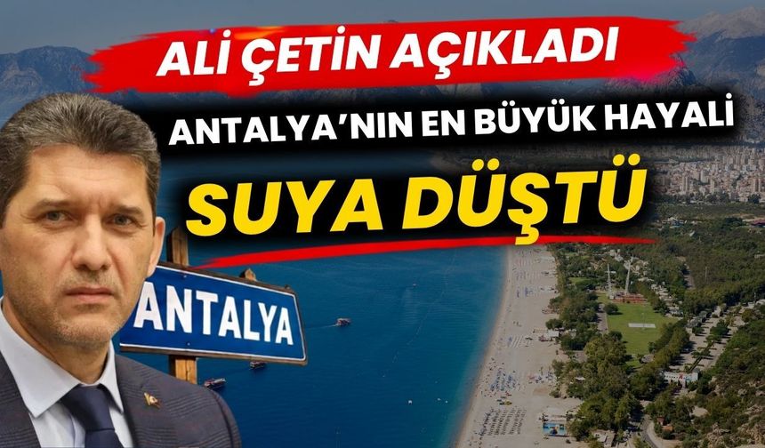 Ali Çetin açıkladı Antalya’nın en büyük hayali suya düştü