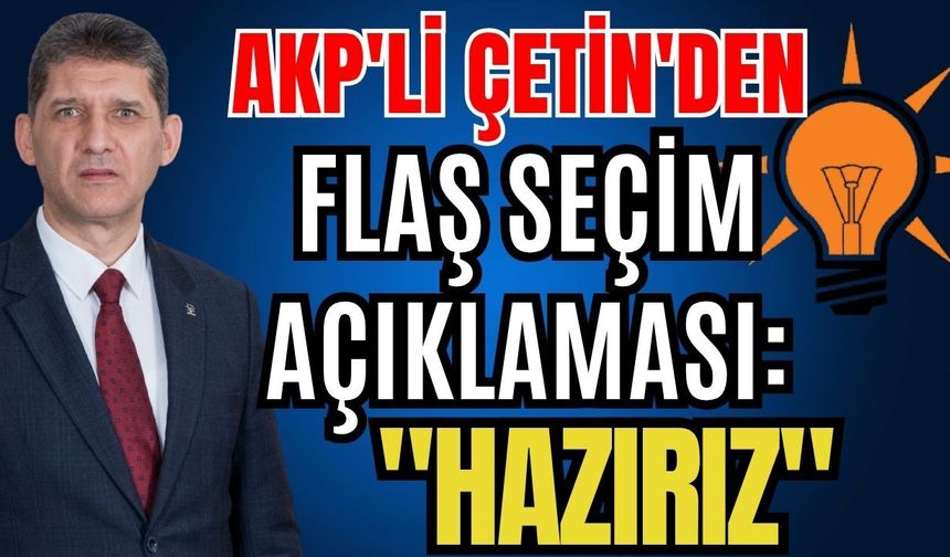 AKP'li Çetin'den flaş seçim açıklaması: "Hazırız"