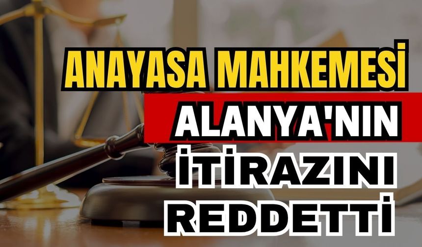 Anayasa Mahkemesi Alanya'nın itirazını reddetti