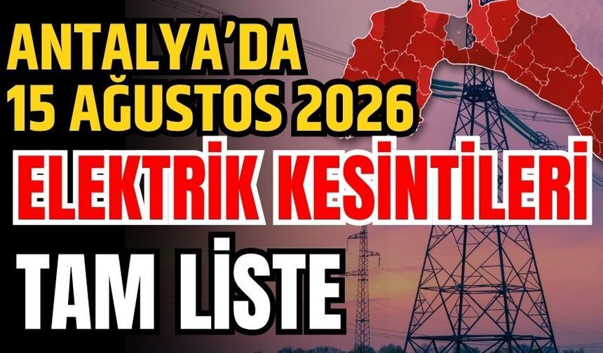 Antalya’da 15 Ağustos 2026 elektrik kesintilerinin tam listesi