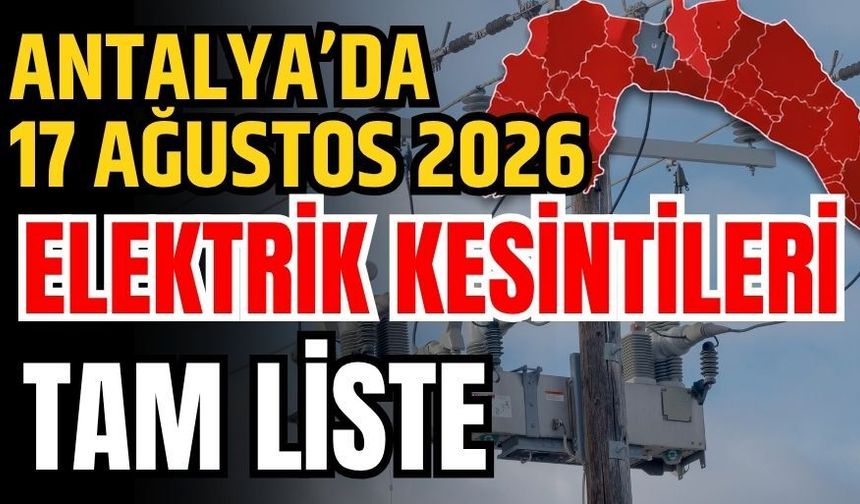 Antalya’da 17 Ağustos 2026 elektrik kesintilerinin tam listesi