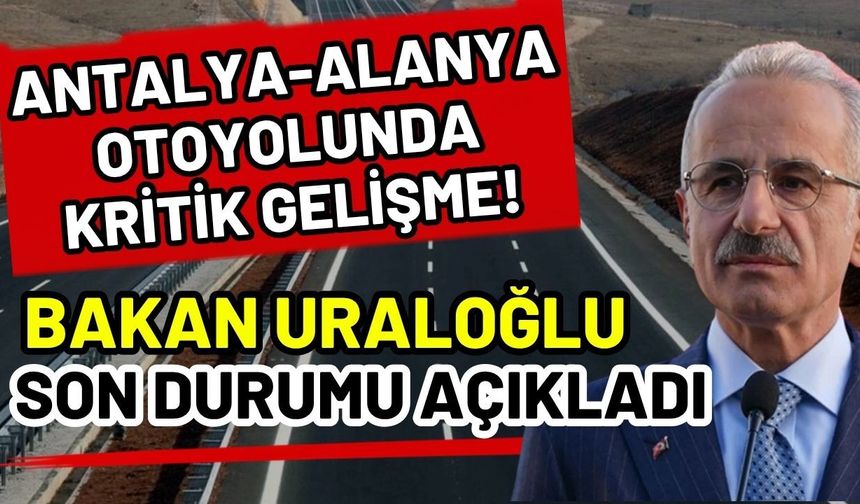 Antalya-Alanya otoyolunda kritik gelişme! Bakan Uraloğlu son durumu açıkladı