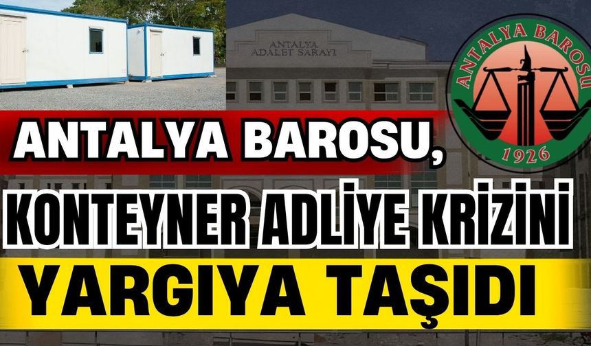 Antalya Barosu, konteyner adliye krizini yargıya taşıdı
