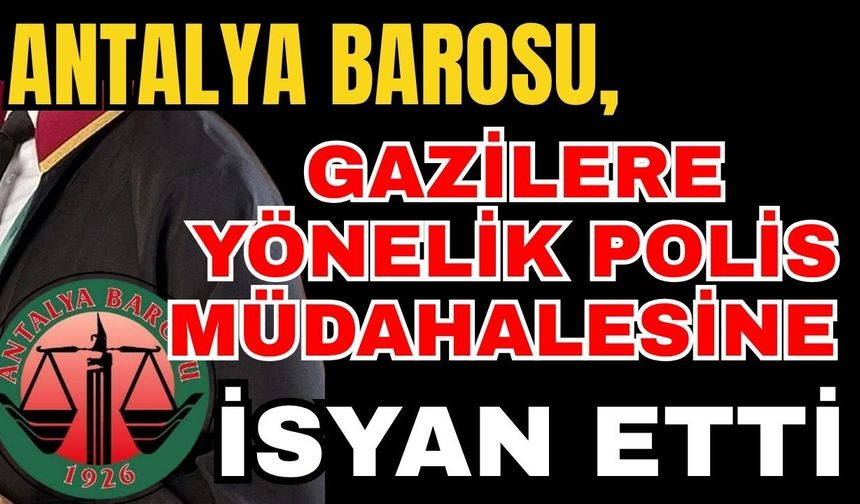 Antalya Barosu, gazilere yönelik polis müdahalesine isyan etti