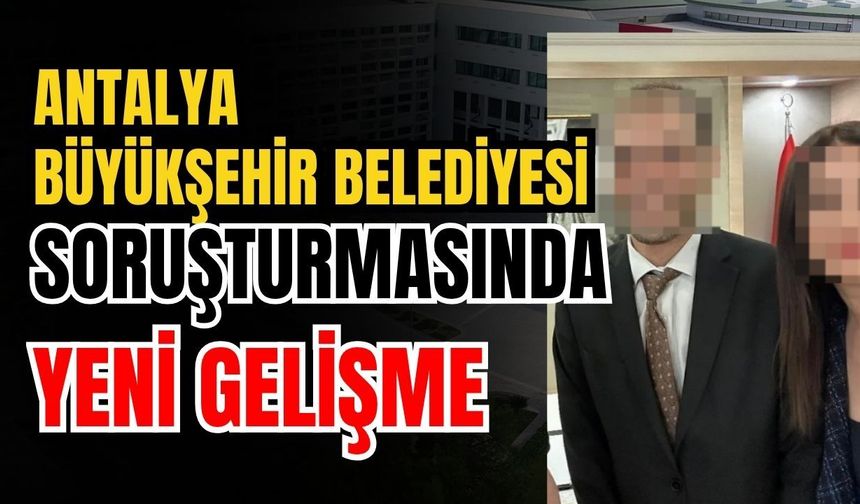 Antalya Büyükşehir Belediyesi soruşturmasında yeni gelişme