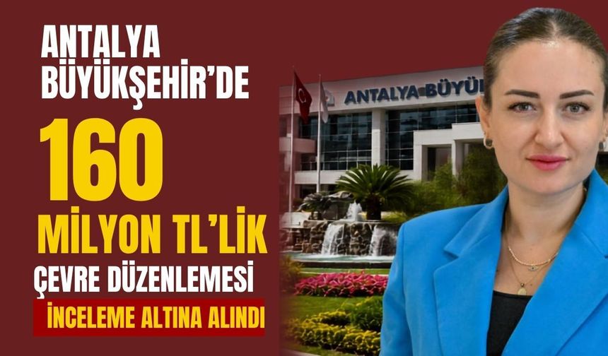 Antalya Büyükşehir’de 160 milyon TL’lik çevre düzenlemesi inceleme altına alındı