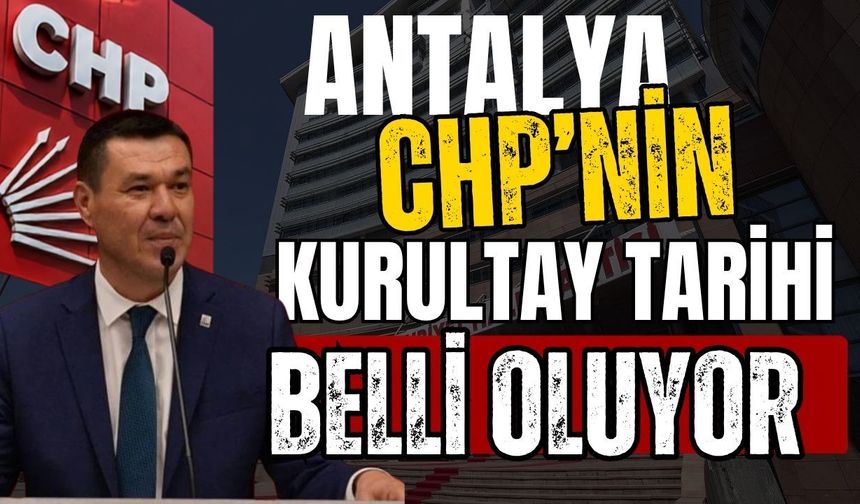 Antalya CHP’nin kurultay tarihi belli oluyor! Gözler eylül ayında