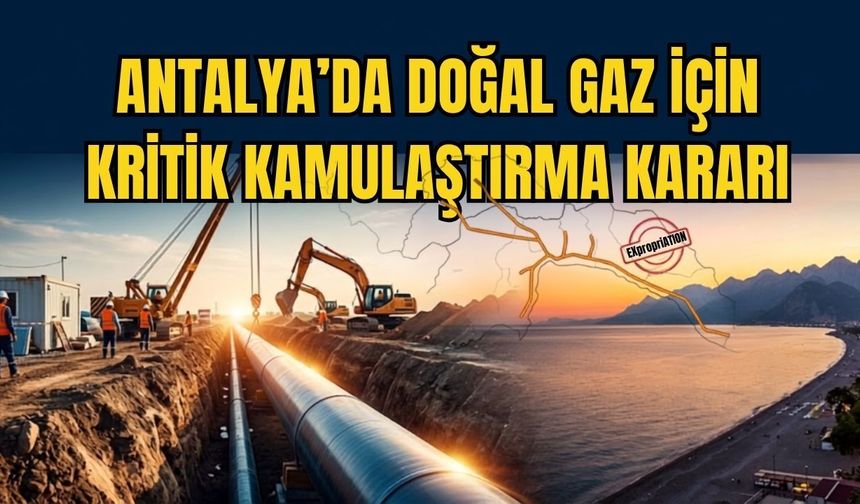Antalya’da doğal gaz için kritik kamulaştırma kararı