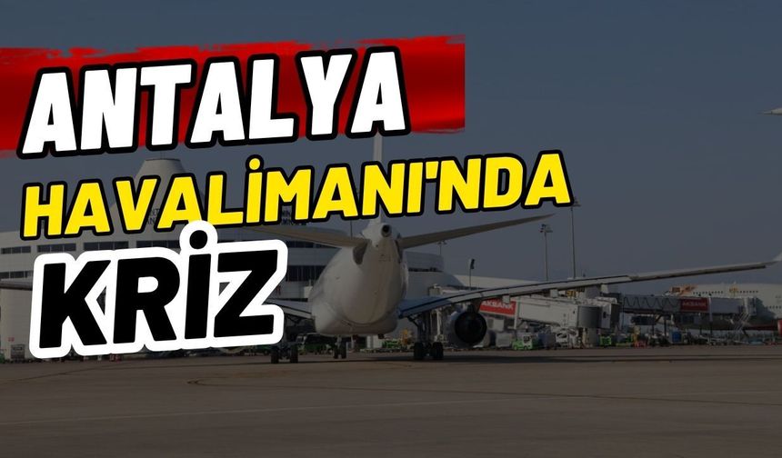 Antalya Havalimanı'nda kriz
