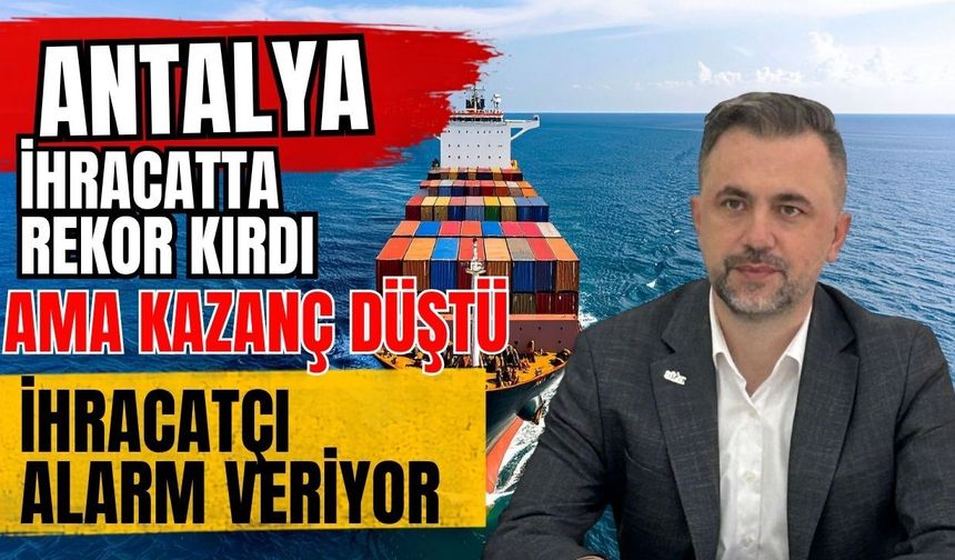 Antalya ihracatta rekor kırdı ama kazanç düştü! İhracatçı alarm veriyor