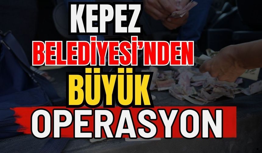 Antalya Kepez Belediyesi’nden büyük operasyon