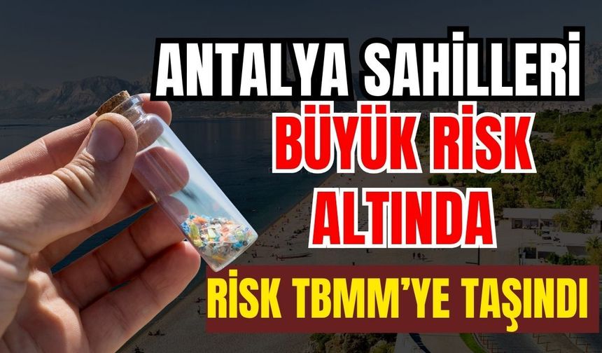 Antalya sahilleri büyük risk altında! Risk TBMM’ye taşındı