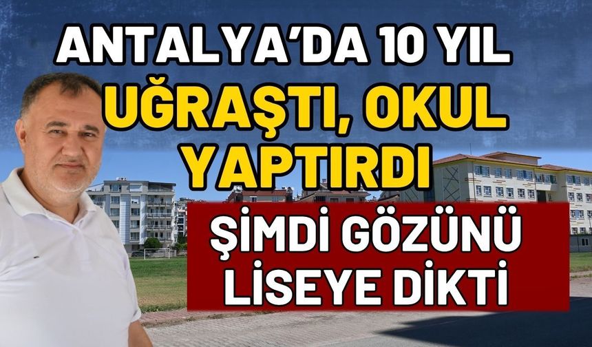 Antalya’da 10 yıl uğraştı, okul yaptırdı! şimdi gözünü liseye dikti