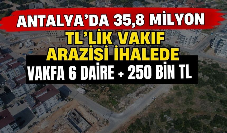 Antalya’da 35,8 milyon TL’lik vakıf arazisi ihalede! Vakfa 6 daire + 250 bin TL