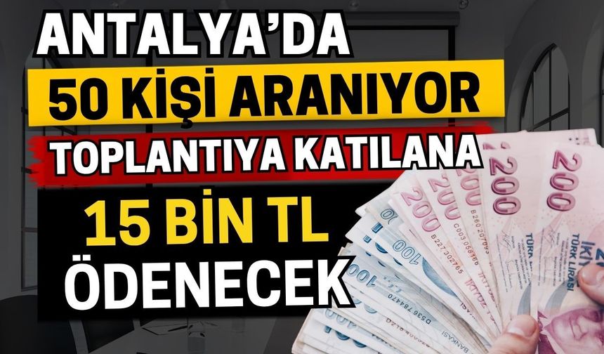 Antalya’da 50 kişi aranıyor! 5 toplantıya katılana 15 bin TL ödenecek