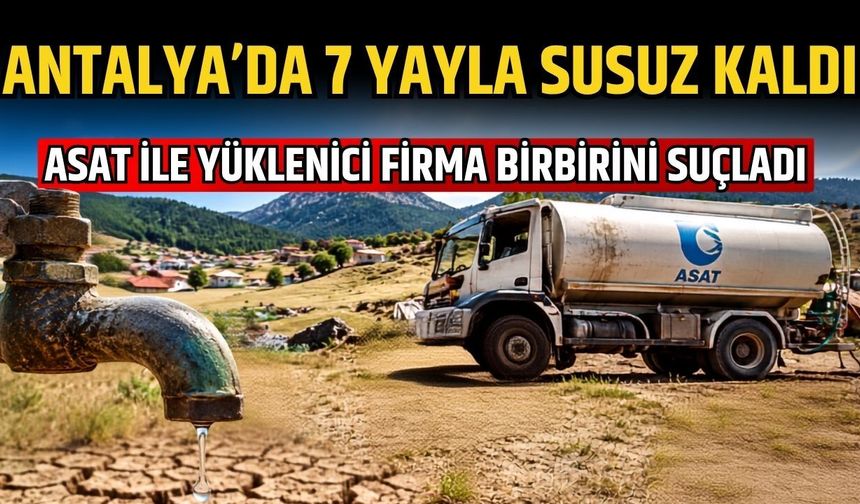 Antalya’da 7 yayla susuz kaldı! ASAT ile yüklenici firma birbirini suçladı