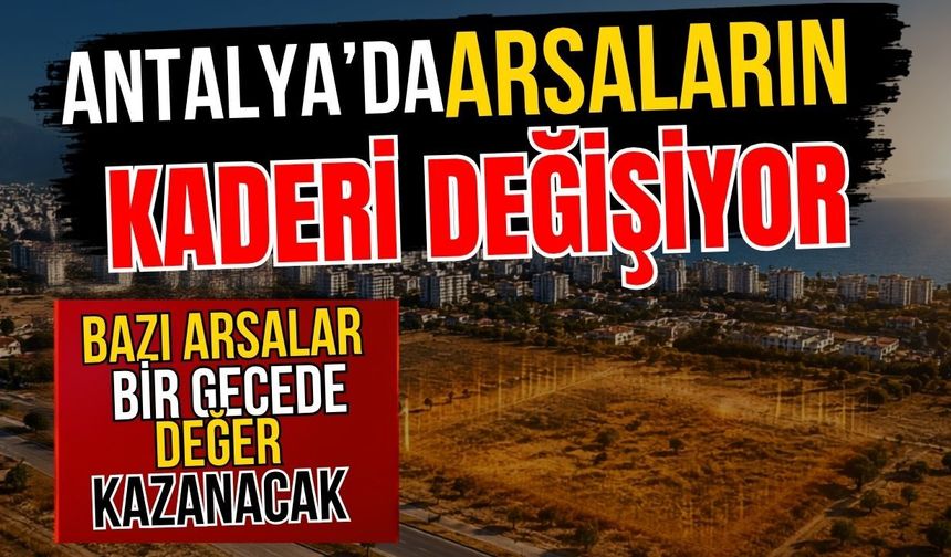 Antalya’da arsaların kaderi değişiyor! Antalya’da bazı arsalar bir gecede değer kazanacak