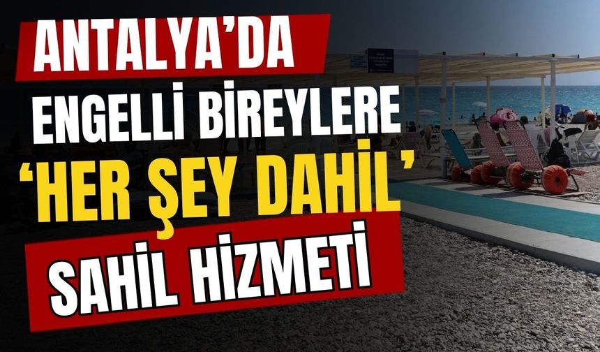 Antalya’da, engelli bireylere ‘Her şey dahil’ sahil hizmeti