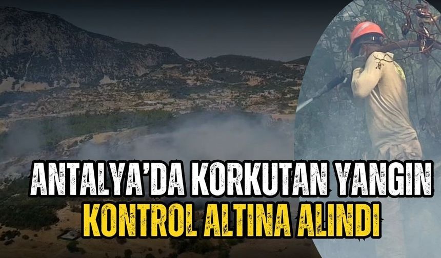 Antalya’da korkutan yangın kontrol altına alındı