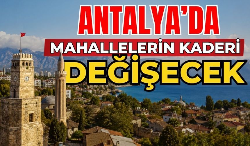 Antalya’da mahallelerin kaderi değişecek