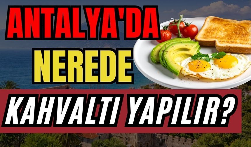 Antalya'da nerede kahvaltı yapılır? İşte Antalya'nın en güzel kahvaltı noktaları