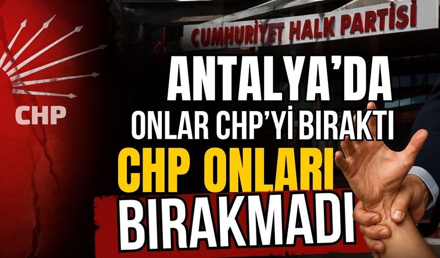 Antalya’da onlar CHP’yi bıraktı CHP onları bırakmadı