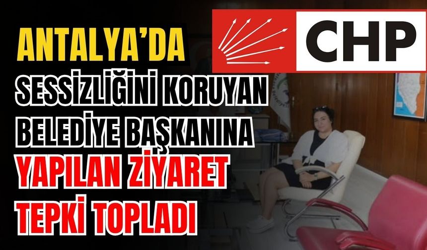 Antalya’da sessizliğini koruyan belediye başkanına yapılan ziyaret tepki topladı