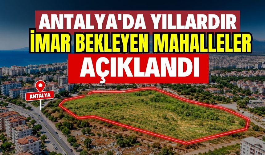 Antalya'da yıllardır imar bekleyen mahalleler açıklandı