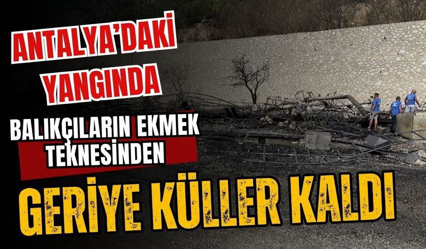Antalya’daki yangında balıkçıların ekmek teknesinden geriye küller kaldı
