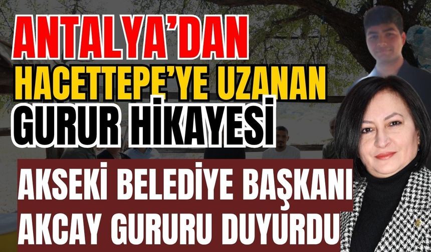 Antalya’dan Hacettepe’ye uzanan gurur hikayesi! Akseki Belediye Başkanı Akcay gururu duyurdu