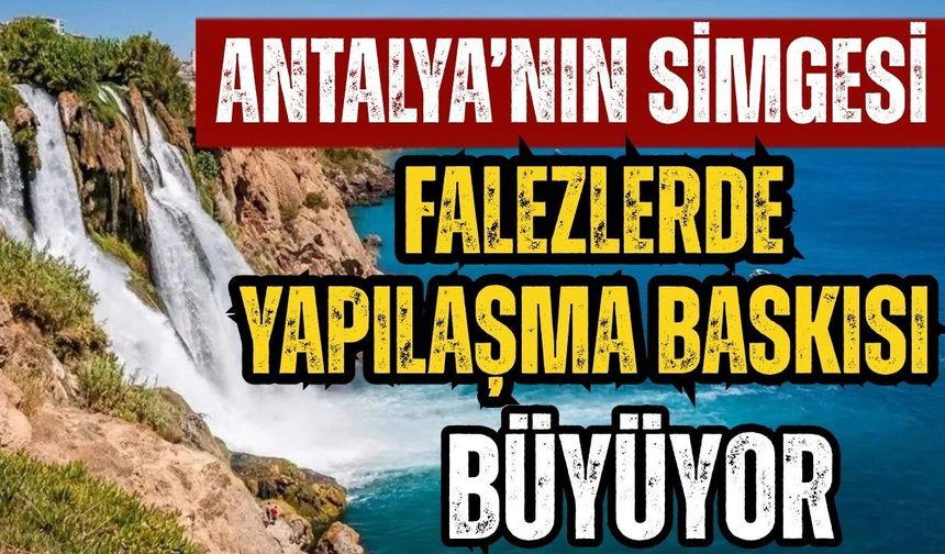 Antalya’nın simgesi falezlerde yapılaşma baskısı büyüyor