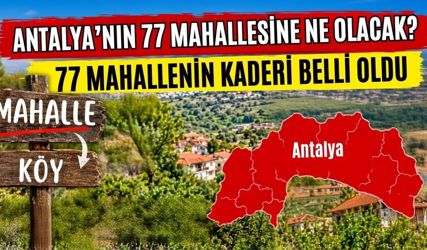 Köy olmayı bekleyen Antalya’nın 77 mahallesinin kaderi belli oldu
