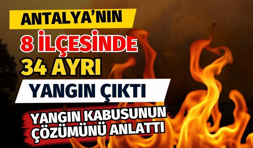 Antalya’nın 8 ilçesinde 34 ayrı yangın çıktı! Yangın kabusunun çözümünü anlattı