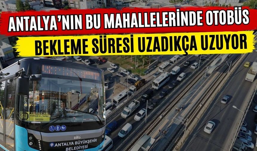 Antalya’nın bu mahallelerinde otobüs bekleme süresi uzadıkça uzuyor