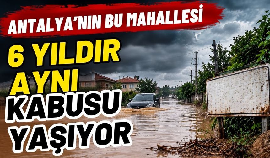 Antalya’nın bu mahallesi 6 yıldır aynı kabusu yaşıyor