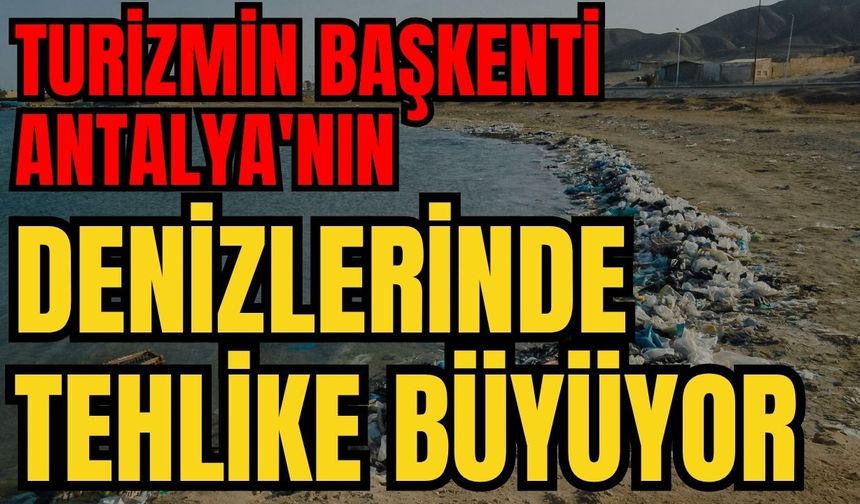 Turizmin başkenti Antalya'nın denizlerinde tehlike büyüyor