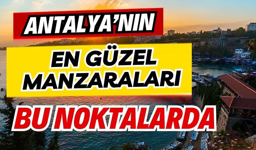 Antalya’nın en güzel manzaraları bu noktalarda