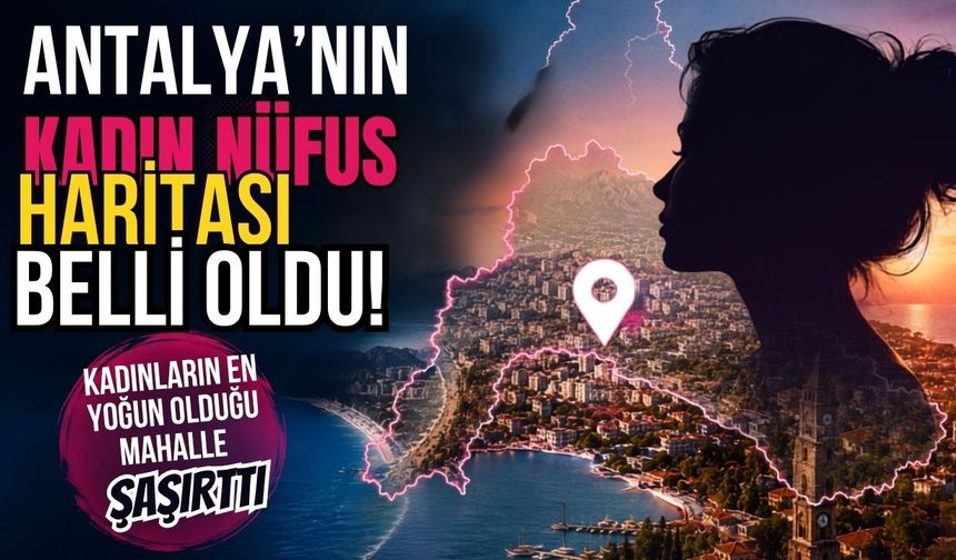 Antalya’nın kadın nüfus haritası belli oldu! Kadınların en yoğun olduğu mahalle şaşırttı