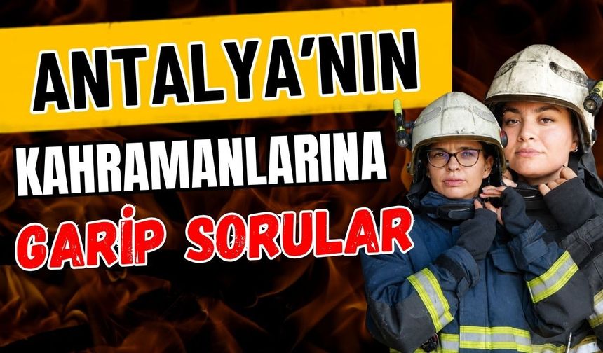 Antalya’nın kahramanlarına garip sorular