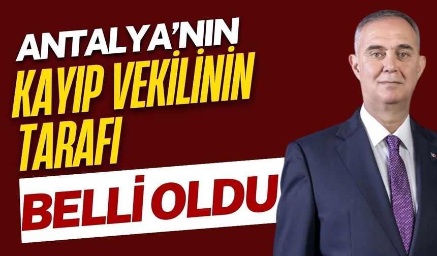 Antalya’nın kayıp vekilinin tarafı belli oldu