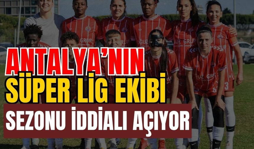 Antalya’nın Süper Lig ekibi sezonu iddialı açıyor